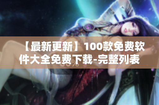 【最新更新】100款免费软件大全免费下载-完整列表、专业编辑推荐