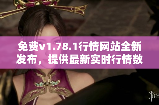 免费v1.78.1行情网站全新发布，提供最新实时行情数据