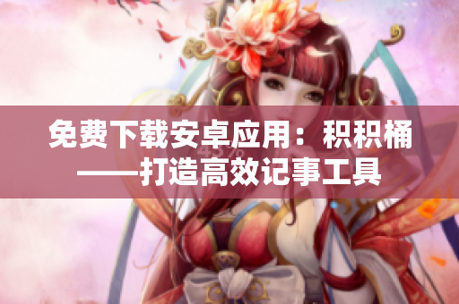 免费下载安卓应用：积积桶——打造高效记事工具