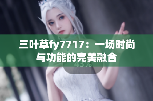 三叶草fy7717：一场时尚与功能的完美融合