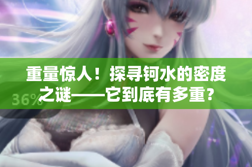 重量惊人！探寻钶水的密度之谜——它到底有多重？
