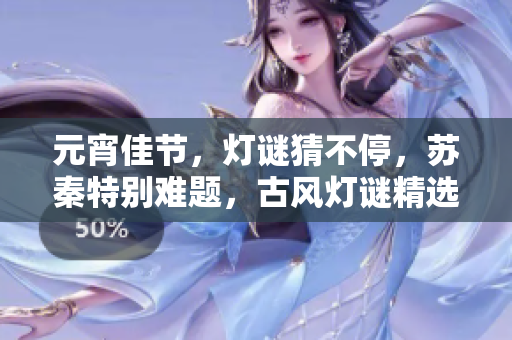 元宵佳节，灯谜猜不停，苏秦特别难题，古风灯谜精选