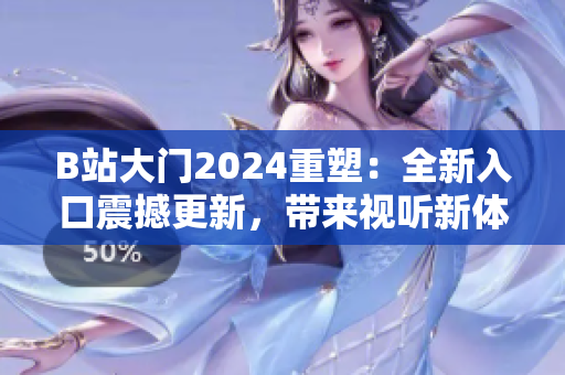B站大门2024重塑：全新入口震撼更新，带来视听新体验