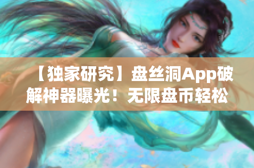 【独家研究】盘丝洞App破解神器曝光！无限盘币轻松获取！震惊！