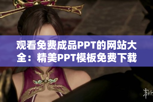 观看免费成品PPT的网站大全：精美PPT模板免费下载，新颖设计迅速提升展示效果
