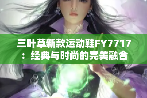 三叶草新款运动鞋FY7717：经典与时尚的完美融合