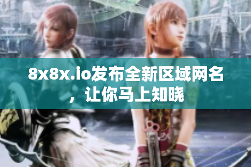 8x8x.io发布全新区域网名，让你马上知晓