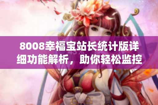8008幸福宝站长统计版详细功能解析，助你轻松监控网站数据