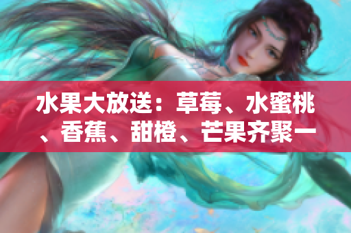 水果大放送：草莓、水蜜桃、香蕉、甜橙、芒果齐聚一堂