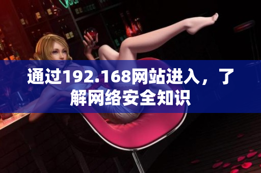 通过192.168网站进入，了解网络安全知识