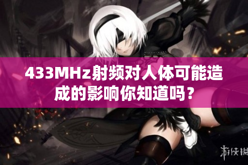 433MHz射频对人体可能造成的影响你知道吗？