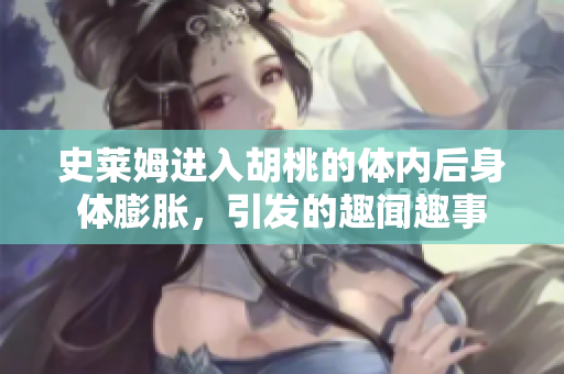 史莱姆进入胡桃的体内后身体膨胀，引发的趣闻趣事
