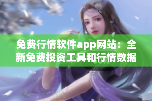 免费行情软件app网站：全新免费投资工具和行情数据平台