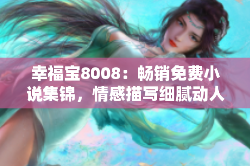 幸福宝8008：畅销免费小说集锦，情感描写细腻动人，情节跌宕起伏，引人入胜