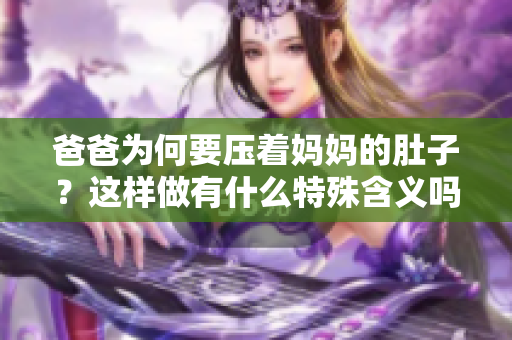 爸爸为何要压着妈妈的肚子？这样做有什么特殊含义吗？