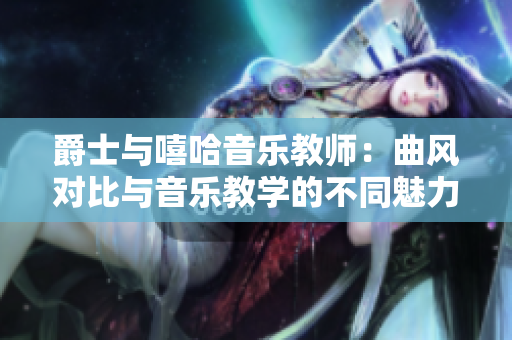 爵士与嘻哈音乐教师：曲风对比与音乐教学的不同魅力