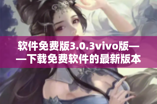 软件免费版3.0.3vivo版——下载免费软件的最新版本