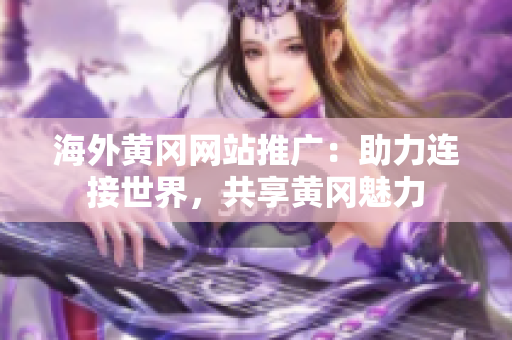 海外黄冈网站推广：助力连接世界，共享黄冈魅力