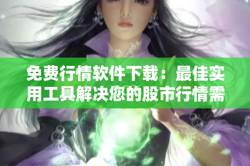 免费行情软件下载：最佳实用工具解决您的股市行情需求