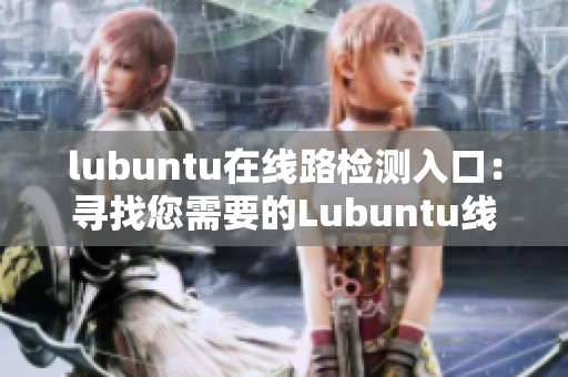 lubuntu在线路检测入口：寻找您需要的Lubuntu线路检测简便入口