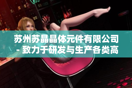 苏州苏晶晶体元件有限公司 - 致力于研发与生产各类高品质晶体元件