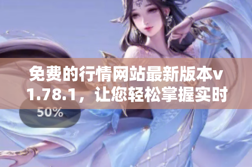 免费的行情网站最新版本v1.78.1，让您轻松掌握实时行情信息