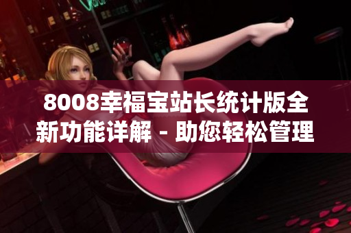 8008幸福宝站长统计版全新功能详解 - 助您轻松管理网站数据