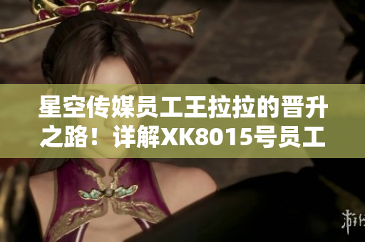 星空传媒员工王拉拉的晋升之路！详解XK8015号员工的升职历程