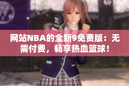 网站NBA的全新9免费版：无需付费，畅享热血篮球！