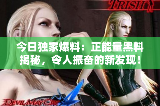 今日独家爆料：正能量黑料揭秘，令人振奋的新发现！