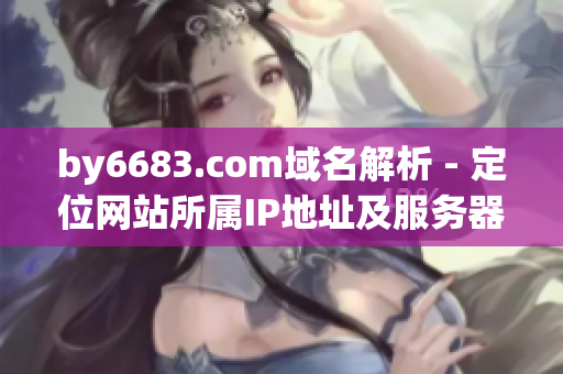 by6683.com域名解析 - 定位网站所属IP地址及服务器信息