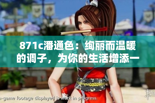 871c潘通色：绚丽而温暖的调子，为你的生活增添一抹色彩