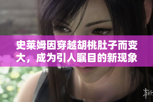 史莱姆因穿越胡桃肚子而变大，成为引人瞩目的新现象