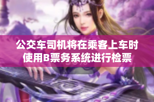 公交车司机将在乘客上车时使用B票务系统进行检票