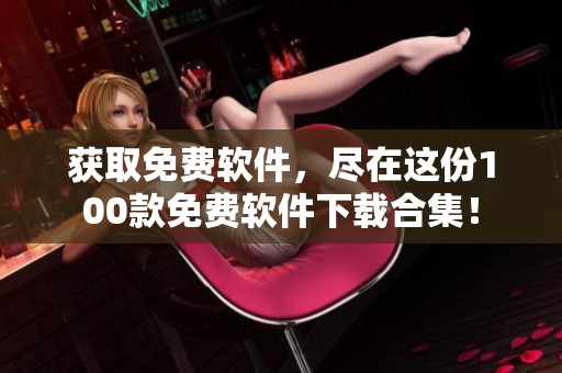 获取免费软件，尽在这份100款免费软件下载合集！
