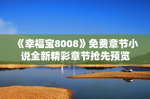 《幸福宝8008》免费章节小说全新精彩章节抢先预览