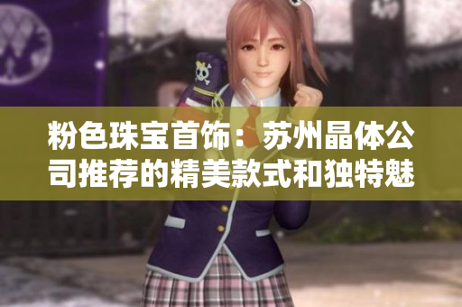 粉色珠宝首饰：苏州晶体公司推荐的精美款式和独特魅力