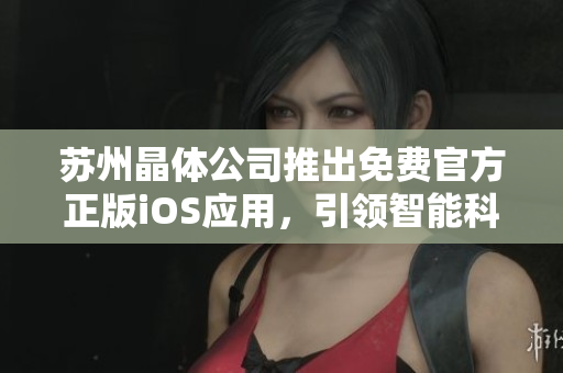苏州晶体公司推出免费官方正版iOS应用，引领智能科技新潮流