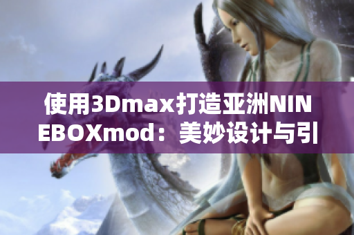 使用3Dmax打造亚洲NINEBOXmod：美妙设计与引人入胜的建模艺术