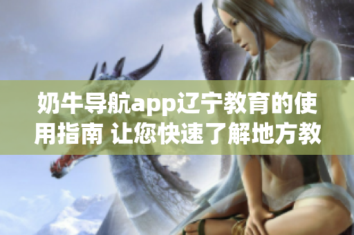 奶牛导航app辽宁教育的使用指南 让您快速了解地方教育资源