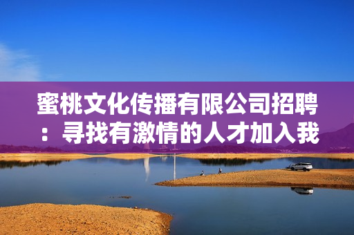 蜜桃文化传播有限公司招聘：寻找有激情的人才加入我们的团队