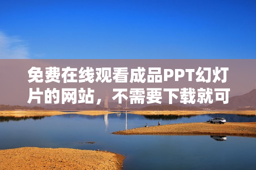免费在线观看成品PPT幻灯片的网站，不需要下载就可以随时浏览