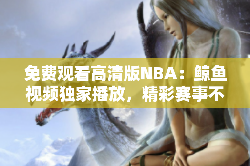 免费观看高清版NBA：鲸鱼视频独家播放，精彩赛事不容错过