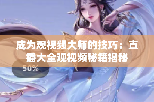 成为观视频大师的技巧：直播大全观视频秘籍揭秘