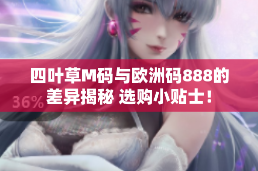 四叶草M码与欧洲码888的差异揭秘 选购小贴士！