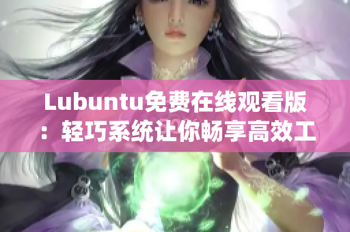 Lubuntu免费在线观看版：轻巧系统让你畅享高效工作