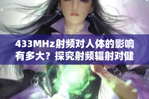 433MHz射频对人体的影响有多大？探究射频辐射对健康的影响