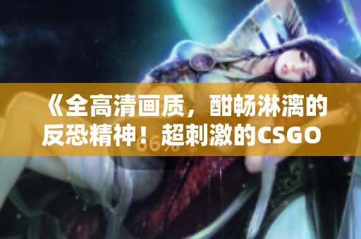 《全高清画质，酣畅淋漓的反恐精神！超刺激的CSGO游戏大片》
