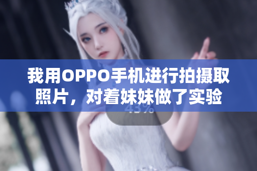 我用OPPO手机进行拍摄取照片，对着妹妹做了实验