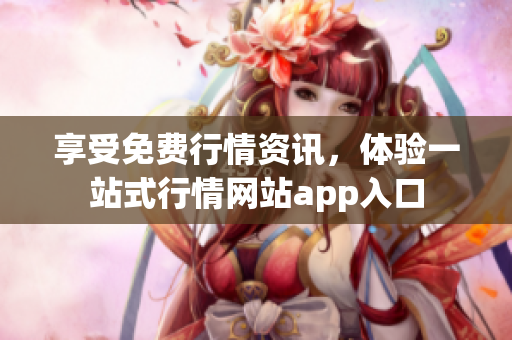 享受免费行情资讯，体验一站式行情网站app入口